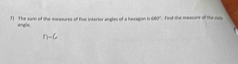 The sum of the measures of five interior angles of a hexagon is 680° find the measure of the d 
angle.
n-6