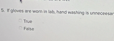 If gloves are worn in lab, hand washing is unneceesar
True
False