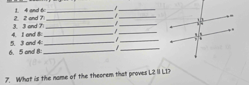 4 and 6 :_ 
_/ 
/ 
2. 2 and 7 : __ 
_/ 
3. 3 and 7 : _ 
4. 1 and 8 :_ 
_/ 
/ 
5. 3 and 4 : __ 
6. 5 and 8 :_ 
_/ 
7. What is the name of the theorem that proves L2 II L1?