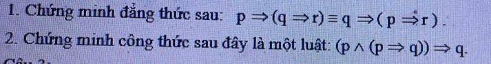 Chứng minh đẳng thức sau: pRightarrow (qRightarrow r)equiv qRightarrow (pRightarrow r)
2. Chứng minh công thức sau đây là một luật: (pwedge (pRightarrow q))Rightarrow q.