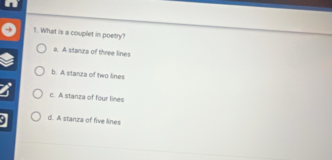 What is a couplet in poetry?
a. A stanza of three lines
b. A stanza of two lines
c. A stanza of four lines
d. A stanza of five lines