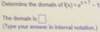 Determine the domain of f(x)=e^(x+frac 3)
The domain is □ . 
(Type your answer in interval notation.)