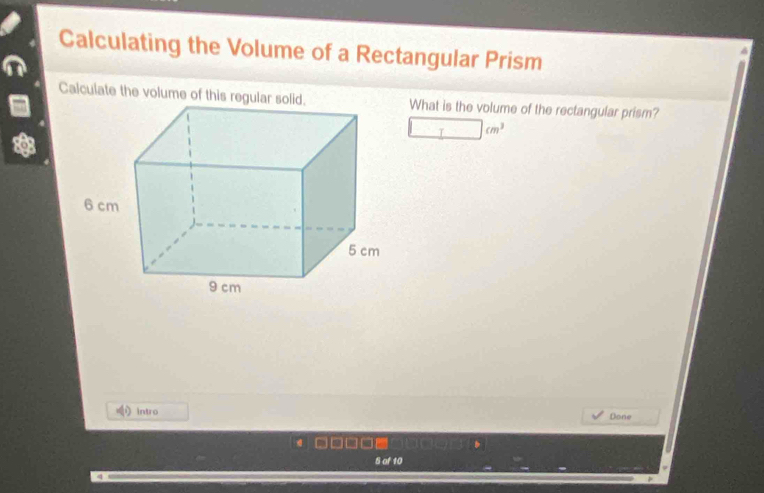 Calculating the Volume of a Rectangular Prism 
What is the volume of the rectangular prism? 
T cm^3
intro Done 
5 of 10