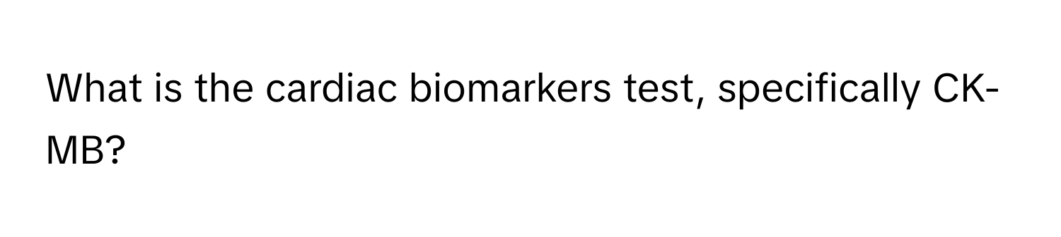 What is the cardiac biomarkers test, specifically CK-MB?