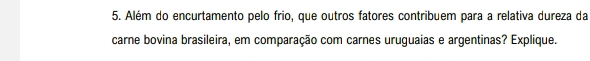 Além do encurtamento pelo frio, que outros fatores contribuem para a relativa dureza da 
carne bovina brasileira, em comparação com carnes uruguaias e argentinas? Explique.