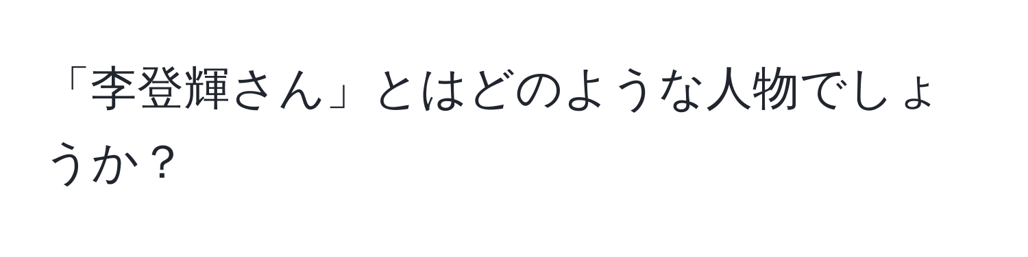 「李登輝さん」とはどのような人物でしょうか？