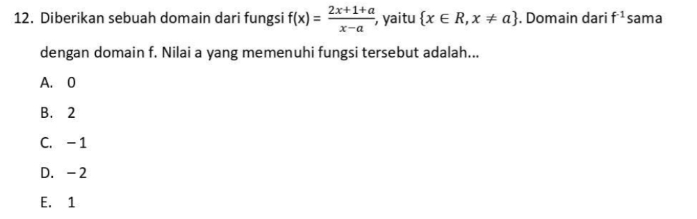 Diberikan sebuah domain dari fungsi f(x)= (2x+1+a)/x-a  , yaitu  x∈ R,x!= a. Domain dari f^(-1) sama
dengan domain f. Nilai a yang memenuhi fungsi tersebut adalah...
A. 0
B. 2
C. -1
D. -2
E. 1