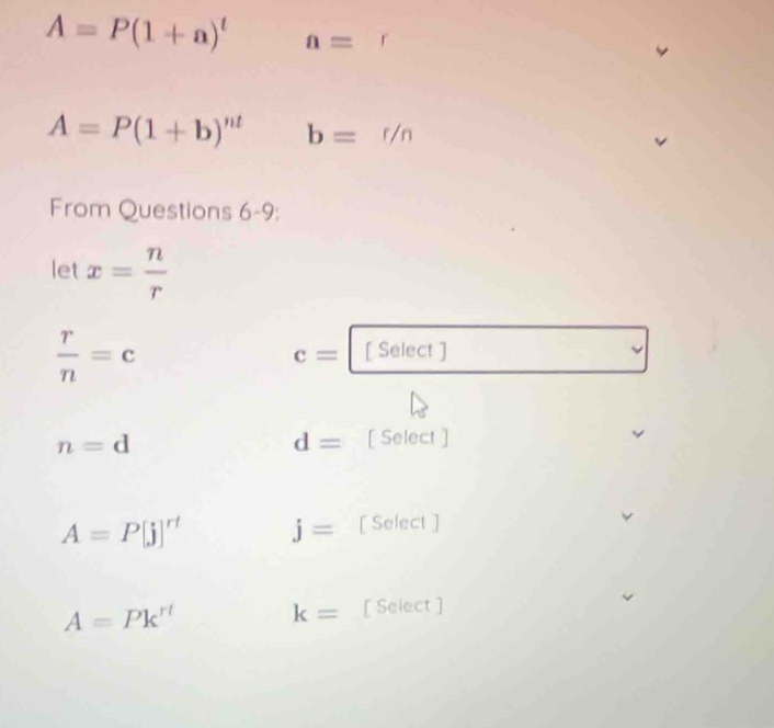 A=P(1+a)^t a=
A=P(1+b)^nt b=r/n
From Questions 6-9: 
let x= n/r 
 r/n =c
c= [ Select ]
n=d
d= [ Select ]
A=P[j]^rt j= [ Select ]
A=Pk^(rt) [ Select ]
k=