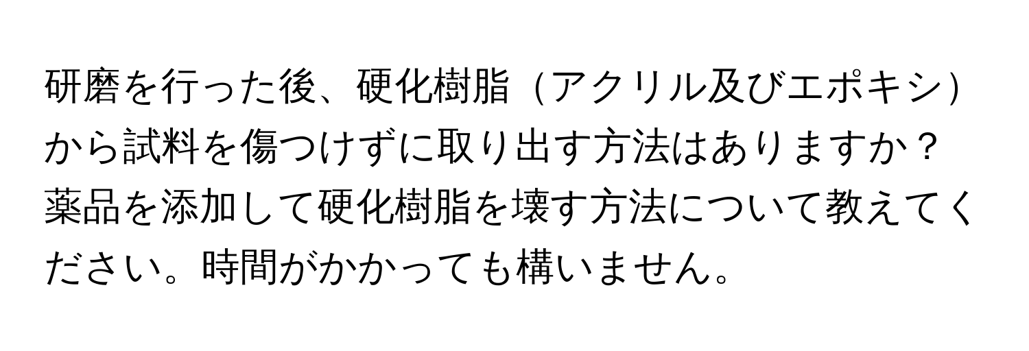 研磨を行った後、硬化樹脂アクリル及びエポキシから試料を傷つけずに取り出す方法はありますか？薬品を添加して硬化樹脂を壊す方法について教えてください。時間がかかっても構いません。