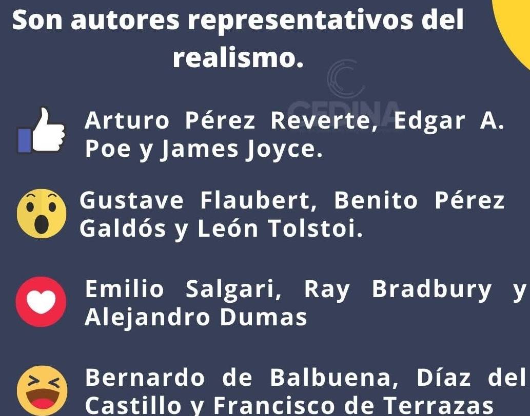 Son autores representativos del
realismo.
Arturo Pérez Reverte, Edgar A.
Poe y James Joyce.
Gustave Flaubert, Benito Pérez
Galdós y León Tolstoi.
Emilio Salgari, Ray Bradbury y
Alejandro Dumas
Bernardo de Balbuena, Díaz del
Castillo y Francisco de Terrazas