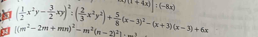 6x(1+4x)]:(-8x)
( 1/2 x^2y- 3/2 xy)^2:( 2/3 x^2y^2)+ 5/8 (x-3)^2-(x+3)(x-3)+6x
a [(m^2-2m+mn)^2-m^2(n-2)^2]· m^3