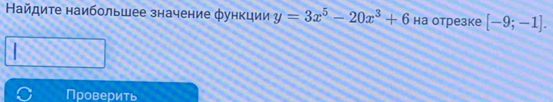 Найдите наибольшее значение функции y=3x^5-20x^3+6 на отрезке [-9;-1]. 
Проверить