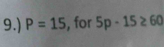 9.) P=15 , for 5p-15≥ 60