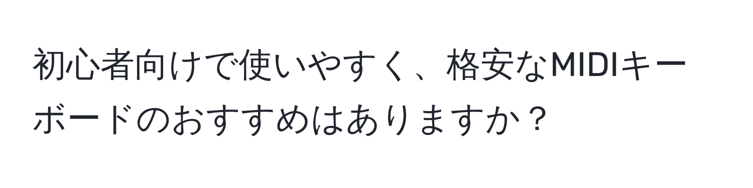 初心者向けで使いやすく、格安なMIDIキーボードのおすすめはありますか？