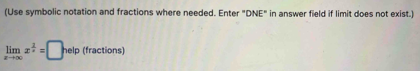 (Use symbolic notation and fractions where needed. Enter "DNE" in answer field if limit does not exist.)
limlimits _xto ∈fty x^(frac 2)x=□ help tr actions)