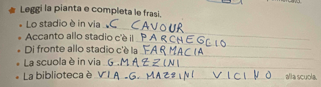 Leggi la pianta e completa le frasi. 
_ 
Lo stadio è in via 
_ 
Accanto allo stadio c'è il 
_ 
Di fronte allo stadio c'è la 
La scuola è in via_ 
La biblioteca è_ alla scuola.