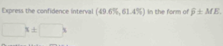 Express the confidence interval (49.6% ,61.4% ) in the form of widehat p± ME.
□ x± □ x