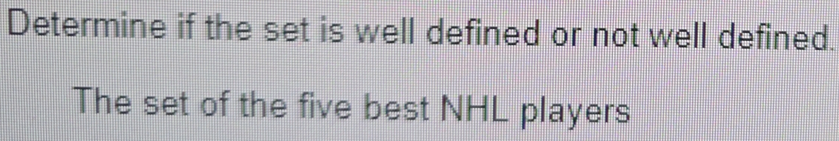 Determine if the set is well defined or not well defined. 
The set of the five best NHL players