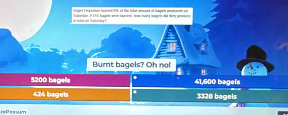 Bagel Emporium burned 8% of the totat amount of bagets produced on
Saturday. If 416 bagels were burned, how many bagets did they produce
in lotal on Saturday?
Burnt bagels? Oh no!
5200 bagels 41,600 bagels
424 bagels 3328 bagels
zePossum