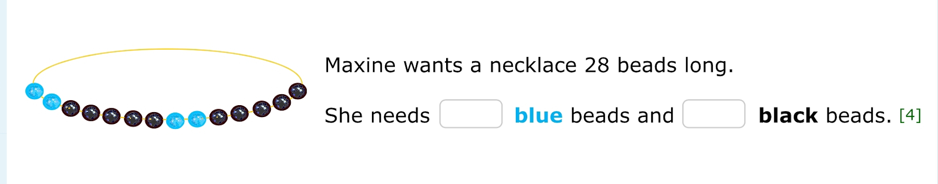 axine wants a necklace 28 beads long. 
he needs □ blue beads and □ black beads. [4]