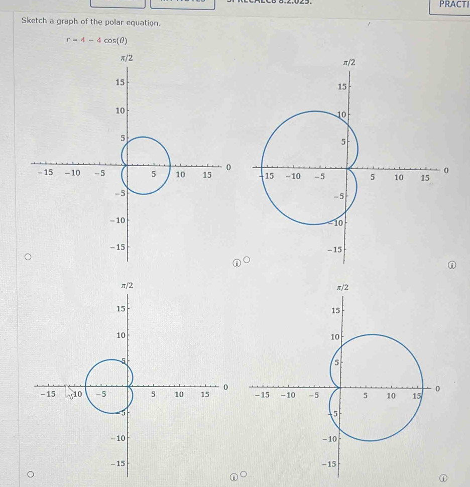 PRACTI 
Sketch a graph of the polar equation.
r=4-4cos (θ )