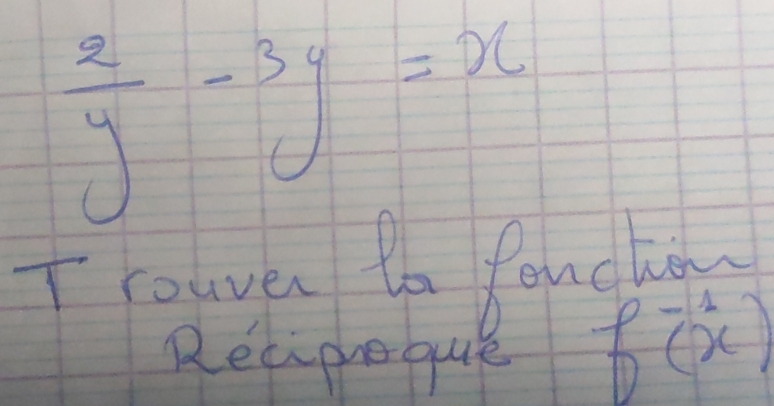  2/y -3y=x
I lowver to fonchow 
Recipie que
f^(-1)(x)