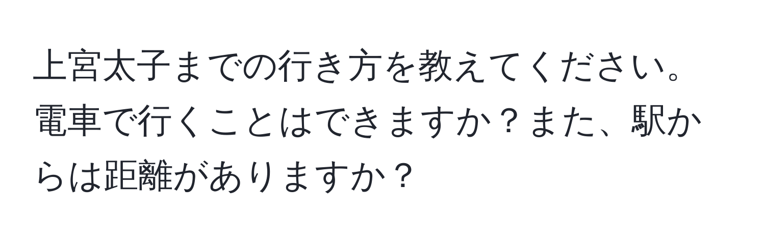 上宮太子までの行き方を教えてください。電車で行くことはできますか？また、駅からは距離がありますか？