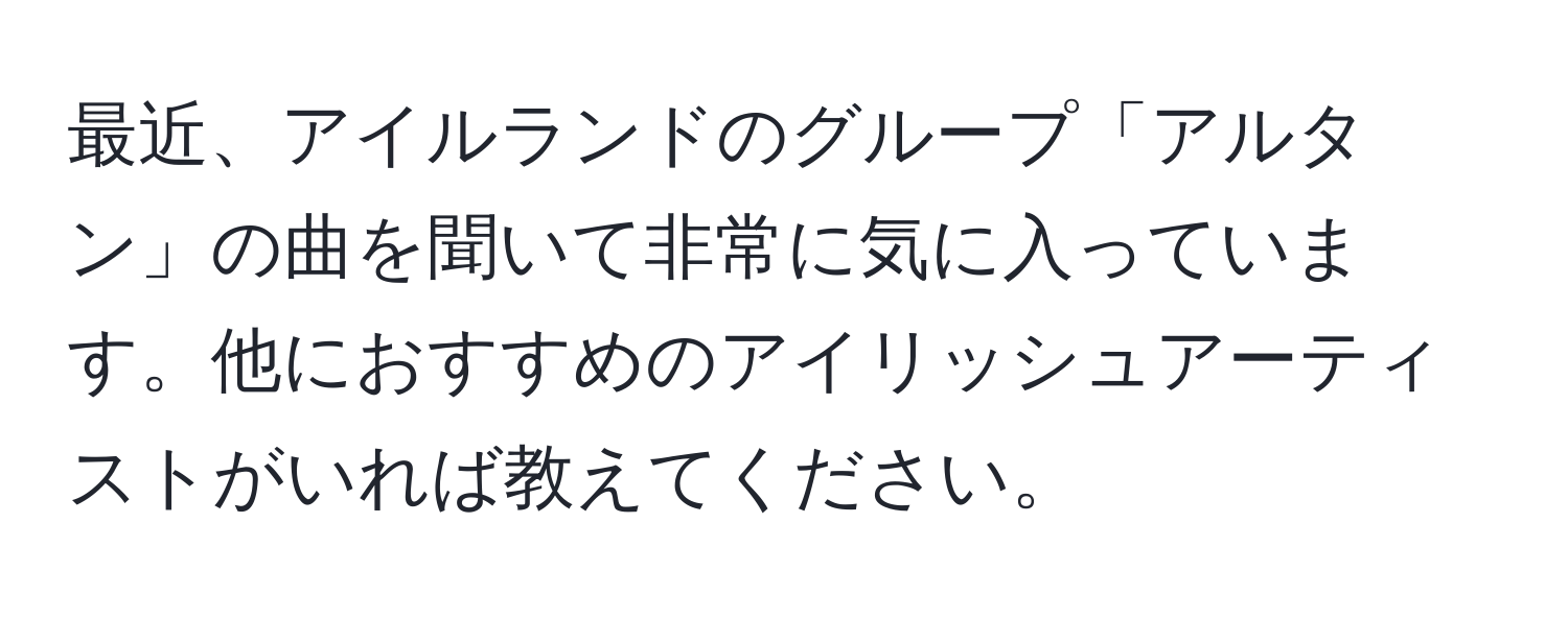 最近、アイルランドのグループ「アルタン」の曲を聞いて非常に気に入っています。他におすすめのアイリッシュアーティストがいれば教えてください。