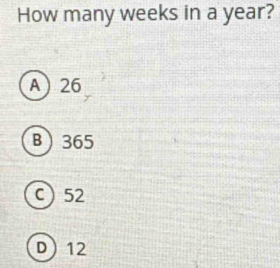 How many weeks in a year?
A 26
B 365
C 52
D 12