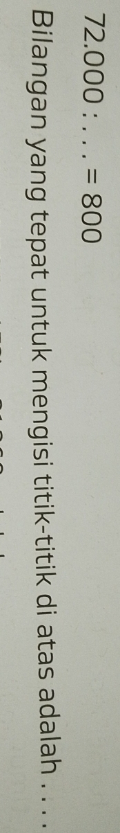 72.000: _  =800
Bilangan yang tepat untuk mengisi titik-titik di atas adalah . . . .