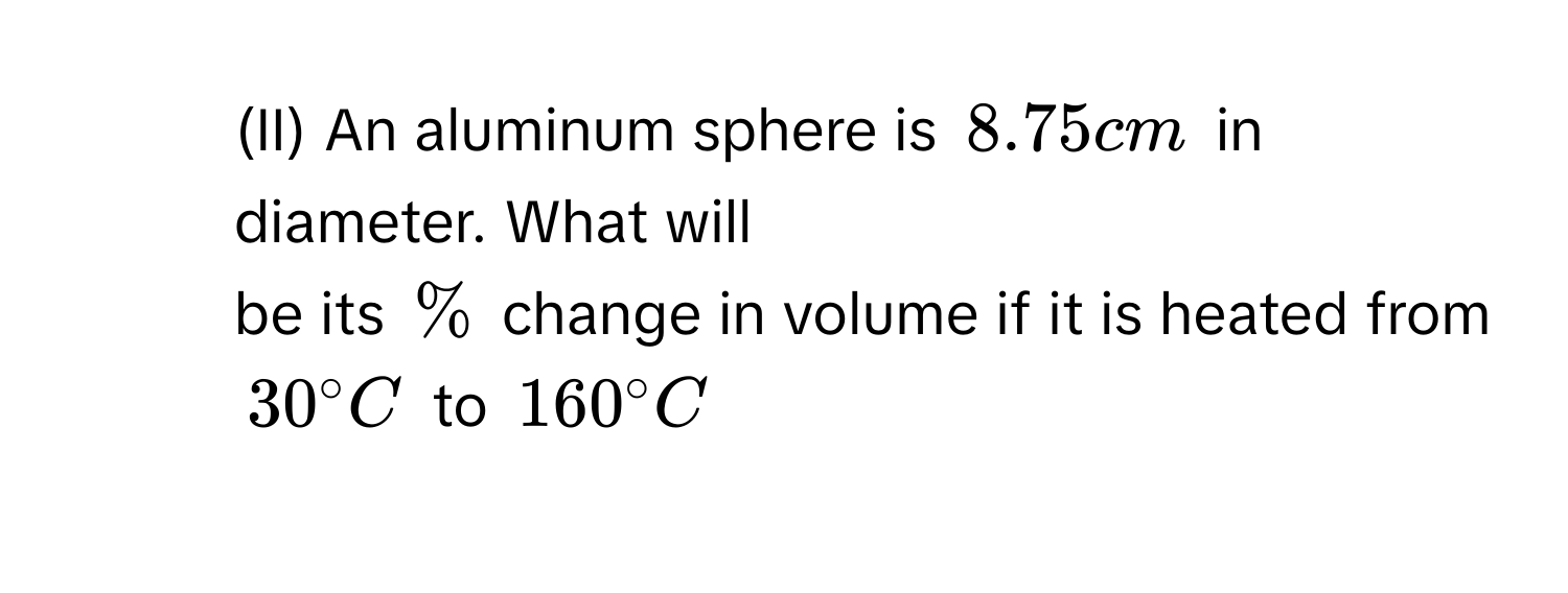 Solved: (II) An aluminum sphere is 8.75 cm in diameter. What will be its %  change in volume if it [Physics]