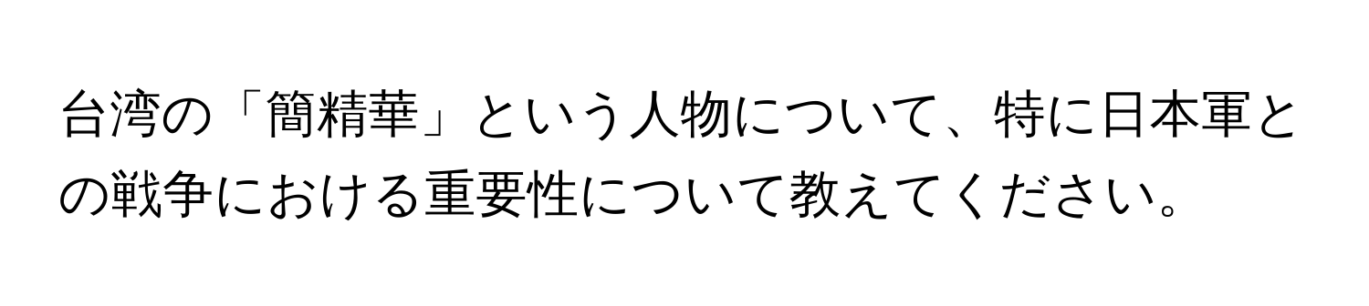 台湾の「簡精華」という人物について、特に日本軍との戦争における重要性について教えてください。