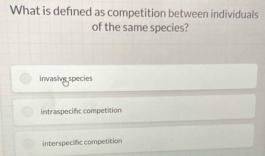 What is defined as competition between individuals
of the same species?
invasivespecies
intraspecifc competition
interspecifc competition