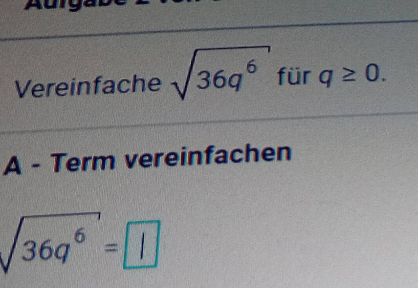 Aury 
Vereinfache sqrt(36q^6) für q≥ 0. 
A - Term vereinfachen
sqrt(36q^6)=□