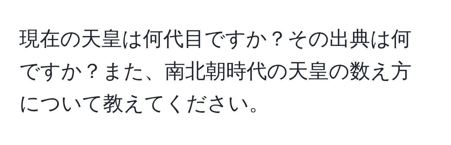 現在の天皇は何代目ですか？その出典は何ですか？また、南北朝時代の天皇の数え方について教えてください。