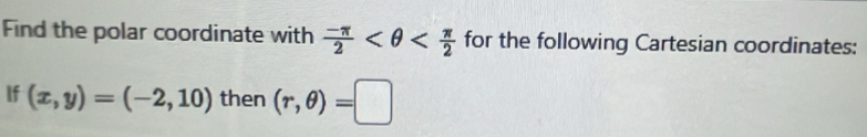 Find the polar coordinate with  (-π )/2  for the following Cartesian coordinates: 
If (x,y)=(-2,10) then (r,θ )=□