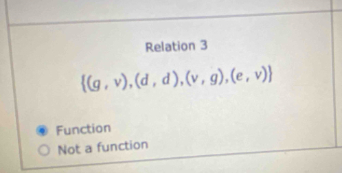 Relation 3
 (g,v),(d,d),(v,g),(e,v)
Function
Not a function