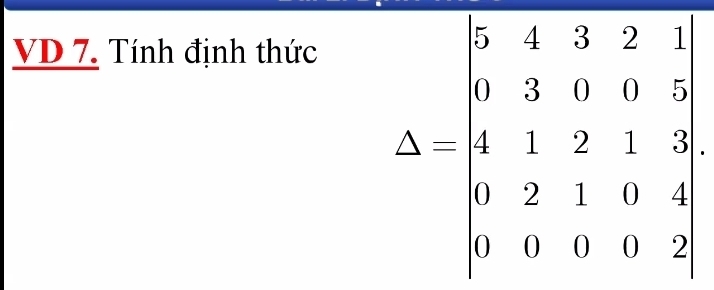 VD 7. Tính định thức
Delta =beginvmatrix 5&1&3&1 1&2&3&1&5 1&2&3&1&5 1&2&1&0 1 1&0&2&0&2endvmatrix