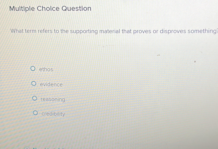 Question
What term refers to the supporting material that proves or disproves something'
ethos
evidence
reasoning
credibility