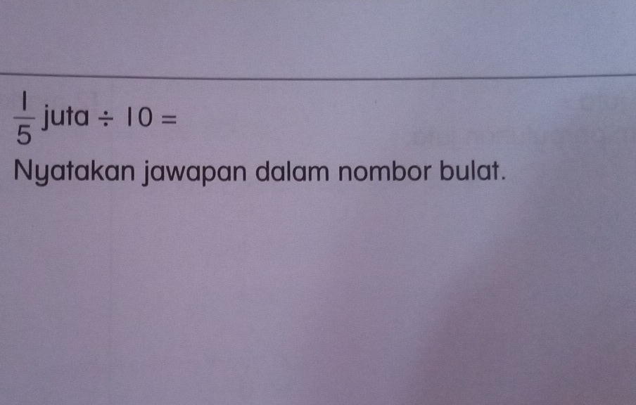  1/5  juta / 10=
Nyatakan jawapan dalam nombor bulat.