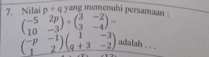 Nilai p+q yang memenuhi persamaan :
beginpmatrix -5&2p 10&-3endpmatrix +beginpmatrix 3&-2 3&-4endpmatrix =
beginpmatrix -p&-1 1&2endpmatrix beginpmatrix 1&-3 q+3&-2endpmatrix adalah . . .