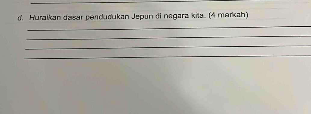 Huraikan dasar pendudukan Jepun di negara kita. (4 markah) 
_ 
_ 
_ 
_ 
_