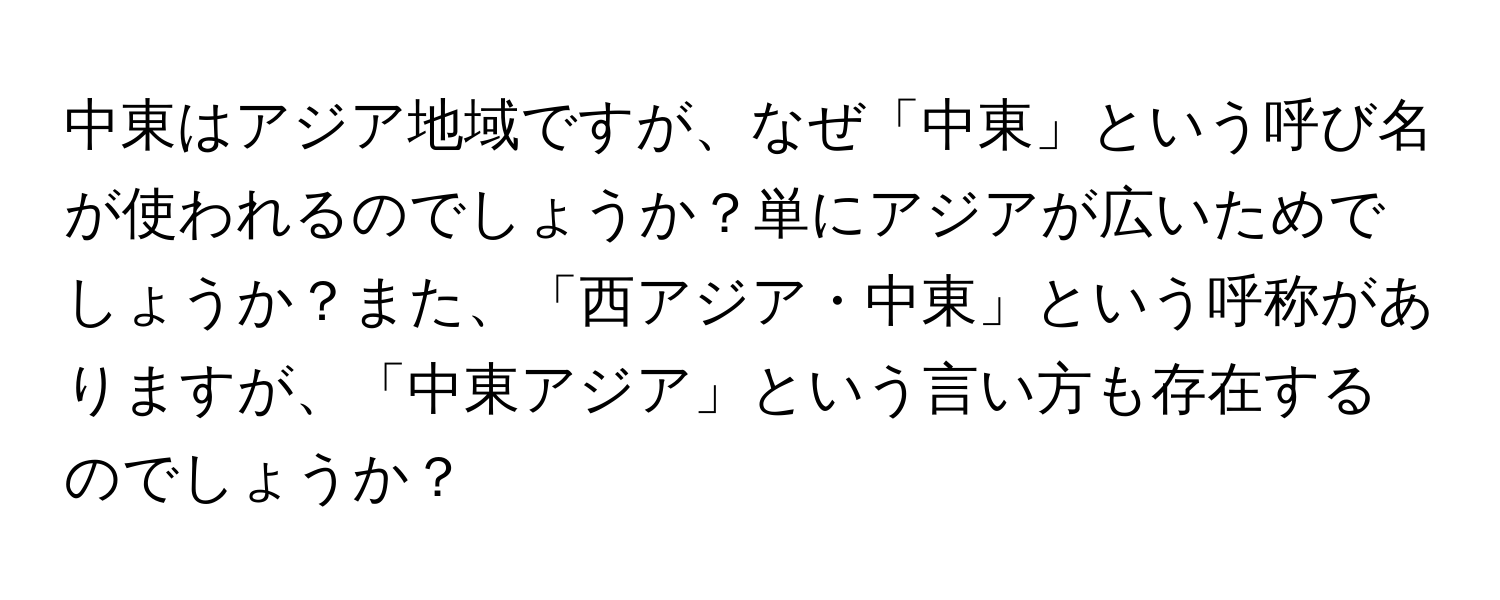 中東はアジア地域ですが、なぜ「中東」という呼び名が使われるのでしょうか？単にアジアが広いためでしょうか？また、「西アジア・中東」という呼称がありますが、「中東アジア」という言い方も存在するのでしょうか？