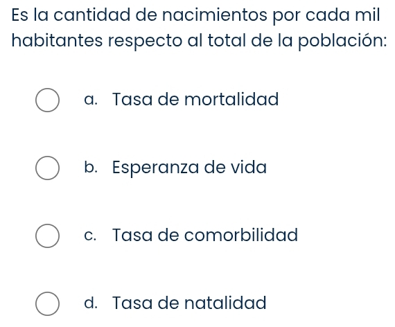 Es la cantidad de nacimientos por cada mil
habitantes respecto al total de la población:
a. Tasa de mortalidad
b. Esperanza de vida
c. Tasa de comorbilidad
d. Tasa de natalidad