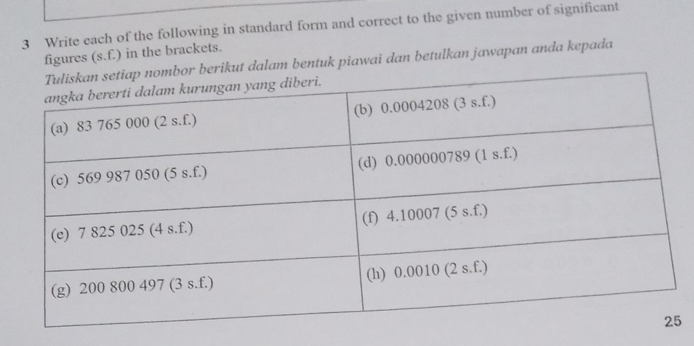 Write each of the following in standard form and correct to the given number of significant 
figures (s.f.) in the brackets. 
alam bentuk piawai dan betulkan jawapan anda kepada 
5