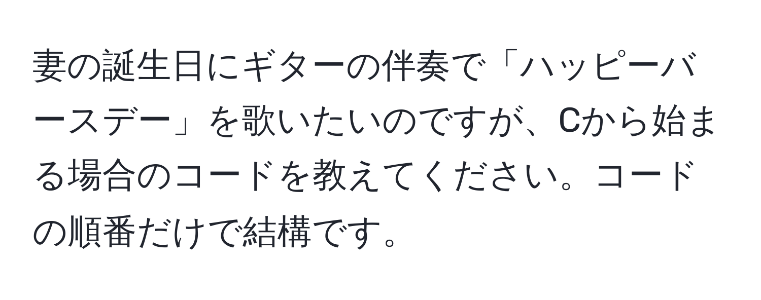 妻の誕生日にギターの伴奏で「ハッピーバースデー」を歌いたいのですが、Cから始まる場合のコードを教えてください。コードの順番だけで結構です。