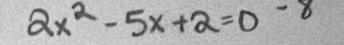 2x^2-5x+2=0^(-8)