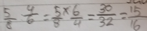  5/8  4/6 = 5/8 *  6/4 = 30/32 = 15/16 