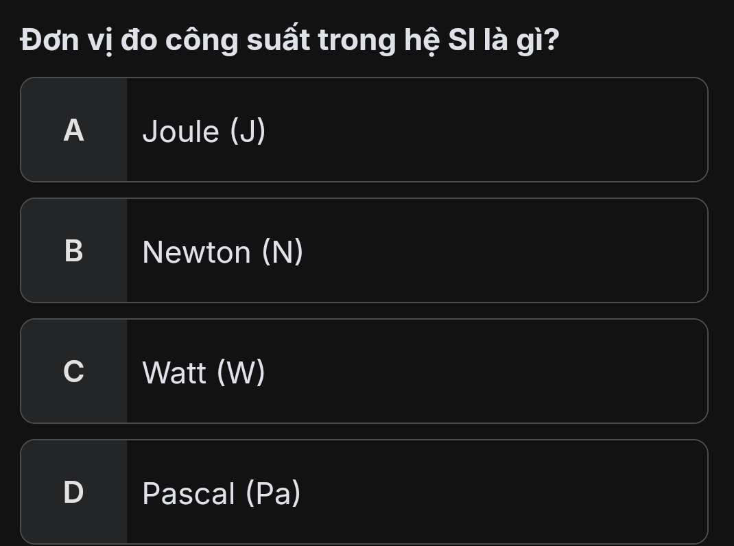 Đơn vị đo công suất trong hệ SI là gì?
A Joule (J)
B Newton (N)
C Watt (W)
D Pascal (Pa)