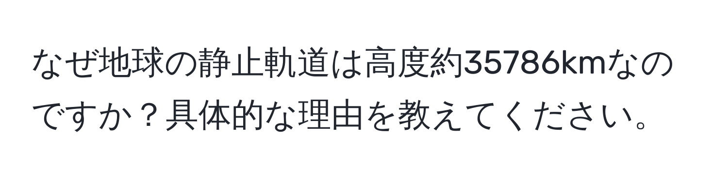 なぜ地球の静止軌道は高度約35786kmなのですか？具体的な理由を教えてください。